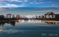 顶流事件：flash播放器官方下载再次发酵 · 爆点2264