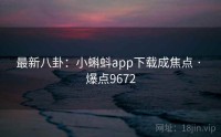最新八卦：小蝌蚪app下载成焦点 · 爆点9672