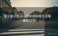 娱乐圈大乱斗：冈本视频再次出事 · 爆笑3139