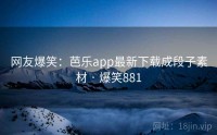 网友爆笑：芭乐app最新下载成段子素材 · 爆笑881