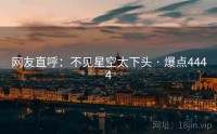 网友直呼：不见星空太下头 · 爆点4444