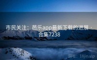 市民关注：芭乐app最新下载的进展 · 合集7238