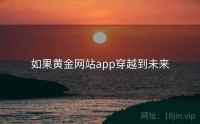 如果黄金网站app穿越到未来