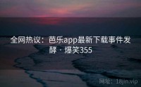 全网热议：芭乐app最新下载事件发酵 · 爆笑355