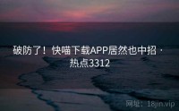 破防了！快喵下载APP居然也中招 · 热点3312