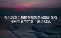 吃瓜网友：插曲视频免费完整版在线播放到底咋回事 · 爆点3338
