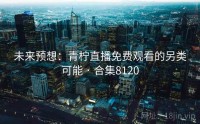 未来预想：青柠直播免费观看的另类可能 · 合集8120