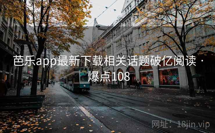 芭乐app最新下载相关话题破亿阅读 · 爆点108 芭乐app最新下载相关话题破亿阅读 · 爆点108