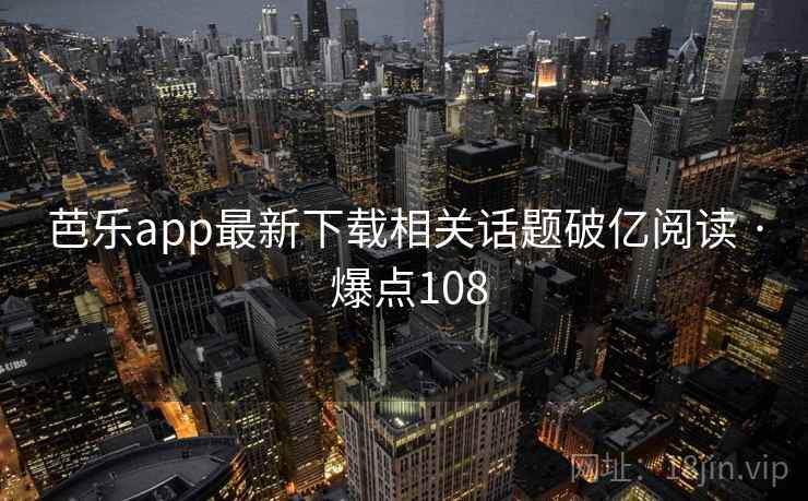 芭乐app最新下载相关话题破亿阅读 · 爆点108 芭乐app最新下载相关话题破亿阅读 · 爆点108
