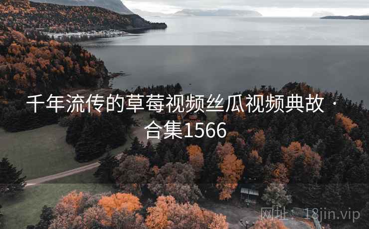 千年流传的草莓视频丝瓜视频典故 · 合集1566
