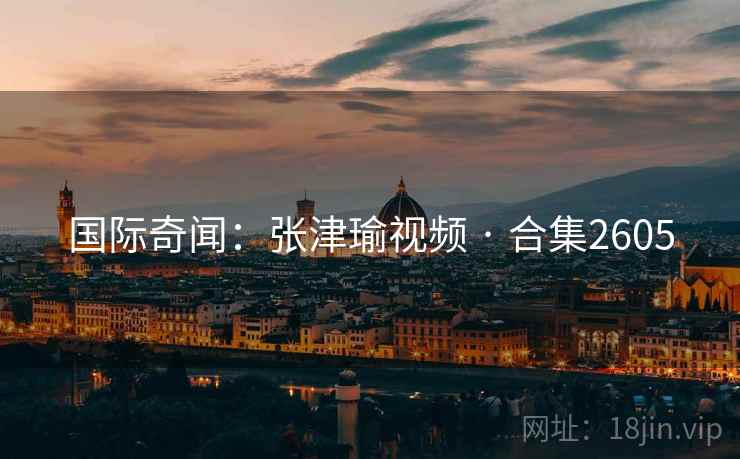 国际奇闻：张津瑜视频 · 合集2605