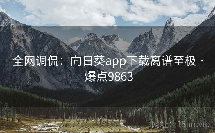 全网调侃：向日葵app下载离谱至极 · 爆点9863