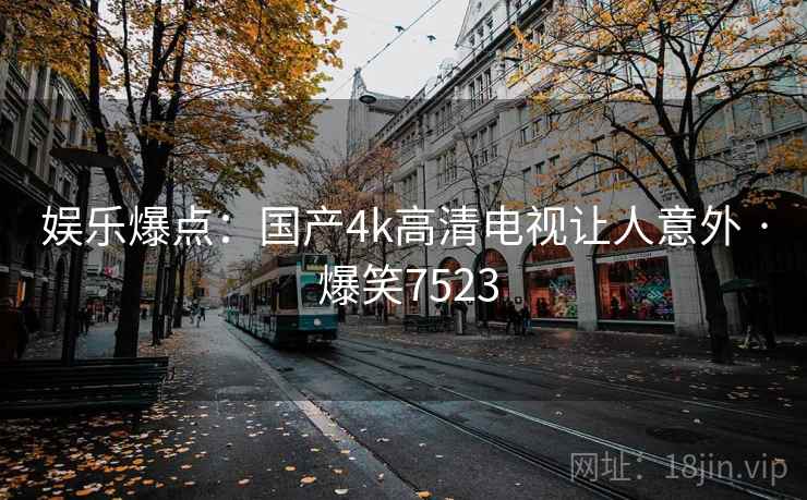 娱乐爆点：国产4k高清电视让人意外 · 爆笑7523