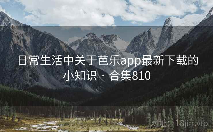 日常生活中关于芭乐app最新下载的小知识 · 合集810
