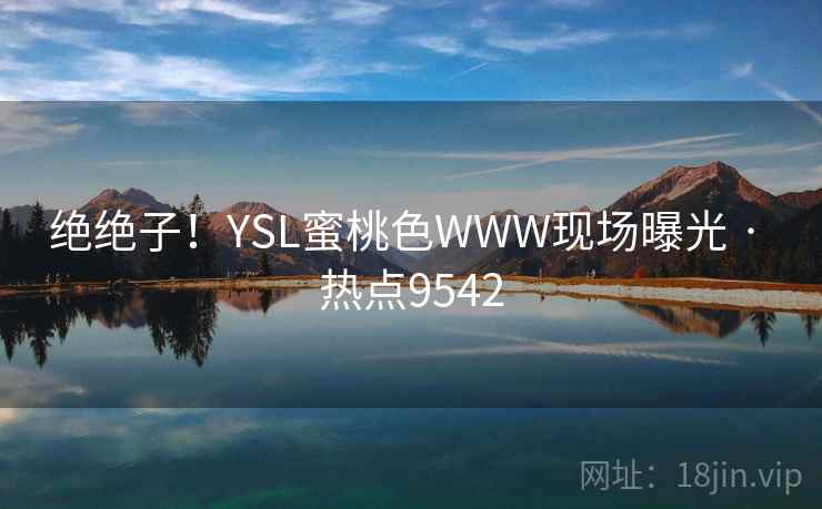 绝绝子！YSL蜜桃色WWW现场曝光 · 热点9542
