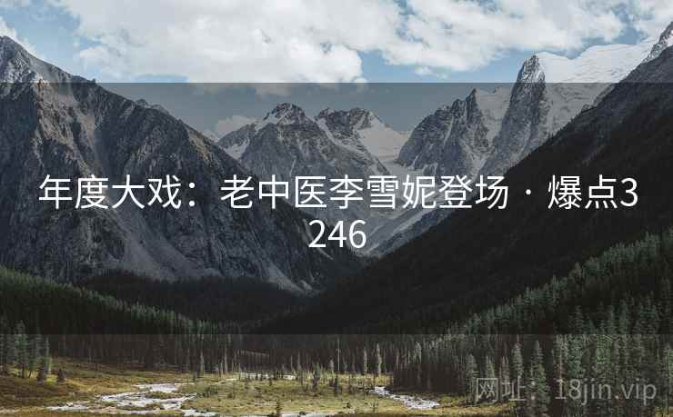 年度大戏：老中医李雪妮登场 · 爆点3246
